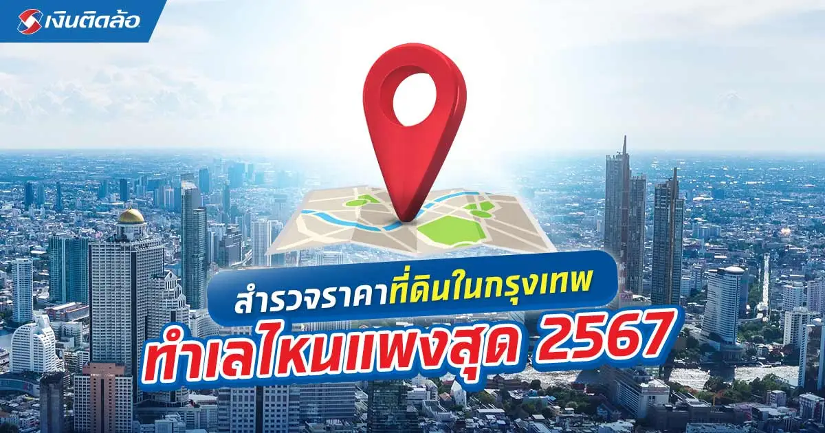 สำรวจราคาที่ดินในกรุงเทพ ทำเลไหนแพงสุด ตารางวาละเท่าไหร่