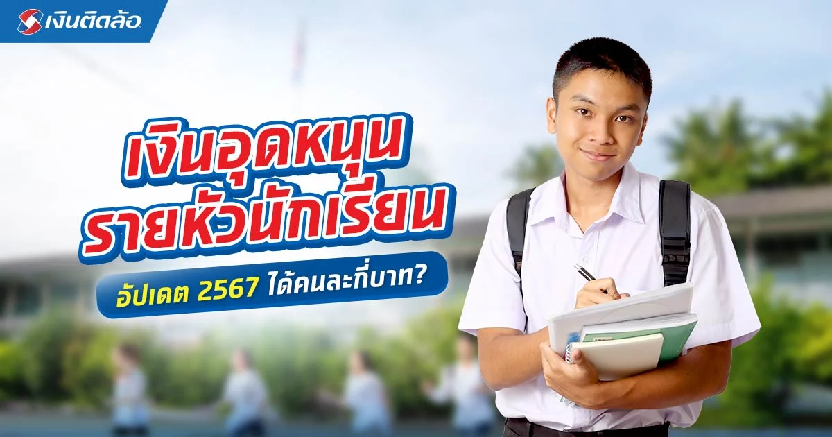 เช็ก เงินอุดหนุนรายหัวนักเรียน ปีงบประมาณ 2567 ได้กี่บาท