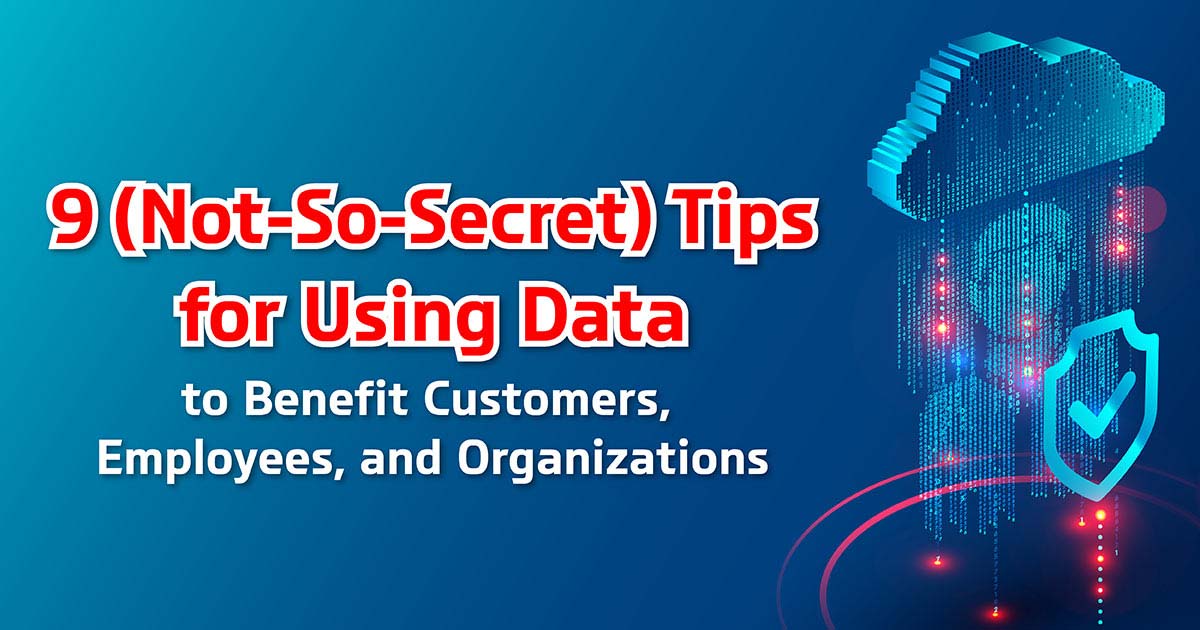 9 (Not-So-Secret) Tips for Using Data to Benefit Customers, Employees, and Organizations